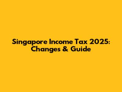 Singapore Income Tax 2025: Changes & Guide