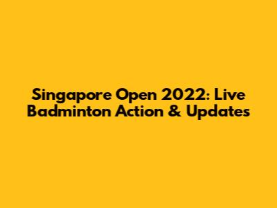 Singapore Open 2022: Live Badminton Action & Updates