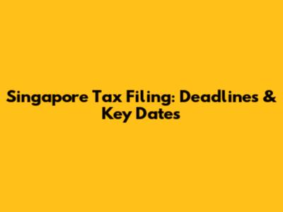 Singapore Tax Filing: Deadlines & Key Dates