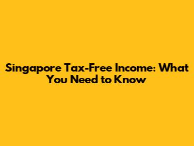 Singapore Tax-Free Income: What You Need to Know