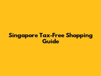 Singapore Tax-Free Shopping Guide