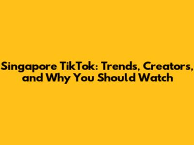 Singapore TikTok: Trends, Creators, and Why You Should Watch
