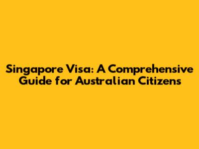 Singapore Visa: A Comprehensive Guide for Australian Citizens