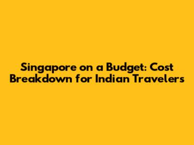 Singapore on a Budget: Cost Breakdown for Indian Travelers