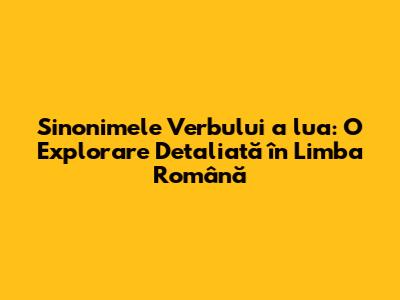 Sinonimele Verbului "a lua": O Explorare Detaliată în Limba Română
