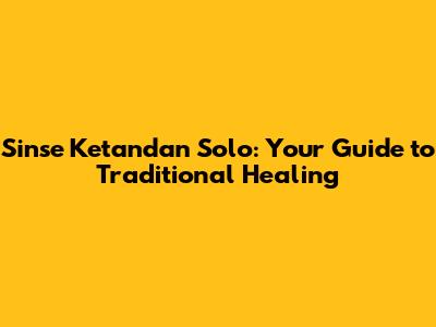 Sinse Ketandan Solo: Your Guide to Traditional Healing
