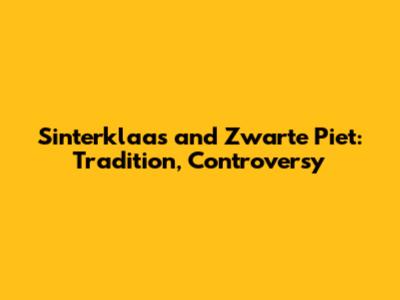 Sinterklaas and Zwarte Piet: Tradition, Controversy