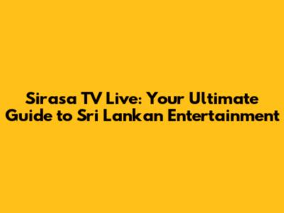 Sirasa TV Live: Your Ultimate Guide to Sri Lankan Entertainment