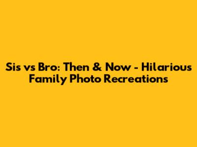 Sis vs Bro: Then & Now - Hilarious Family Photo Recreations