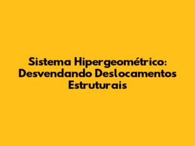 Sistema Hipergeométrico: Desvendando Deslocamentos Estruturais