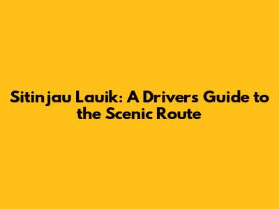 Sitinjau Lauik: A Driver's Guide to the Scenic Route