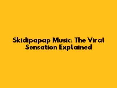 Skidipapap Music: The Viral Sensation Explained
