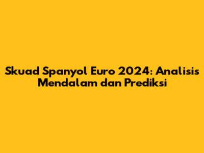 Skuad Spanyol Euro 2024: Analisis Mendalam dan Prediksi