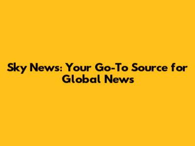 Sky News: Your Go-To Source for Global News