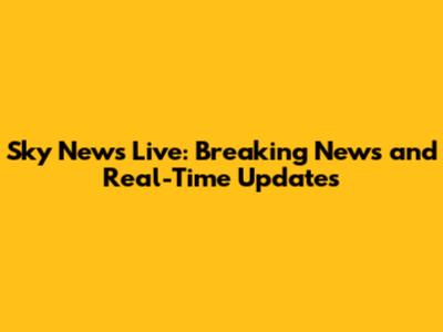 Sky News Live: Breaking News and Real-Time Updates