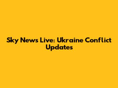 Sky News Live: Ukraine Conflict Updates