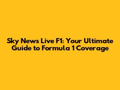 Sky News Live F1: Your Ultimate Guide to Formula 1 Coverage