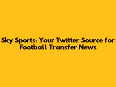 Sky Sports: Your Twitter Source for Football Transfer News