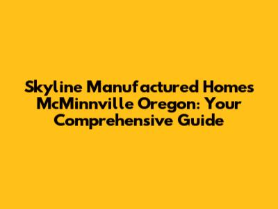 Skyline Manufactured Homes McMinnville Oregon: Your Comprehensive Guide