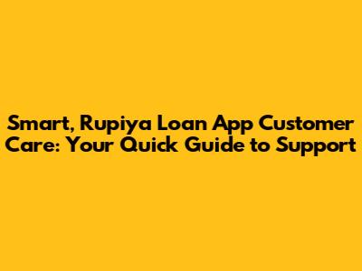 Smart, Rupiya' Loan App Customer Care: Your Quick Guide to Support