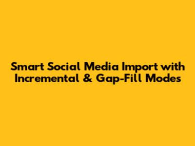 Smart Social Media Import with Incremental & Gap-Fill Modes