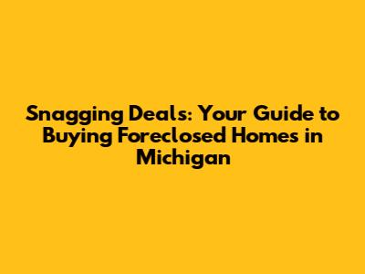 Snagging Deals: Your Guide to Buying Foreclosed Homes in Michigan