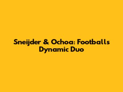 Sneijder & Ochoa: Football's Dynamic Duo