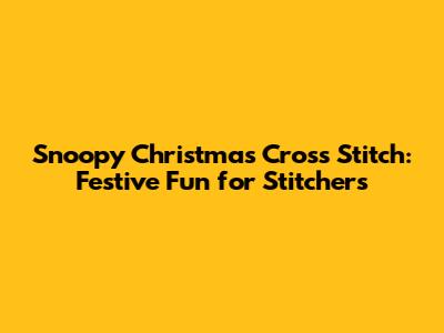 Snoopy Christmas Cross Stitch: Festive Fun for Stitchers