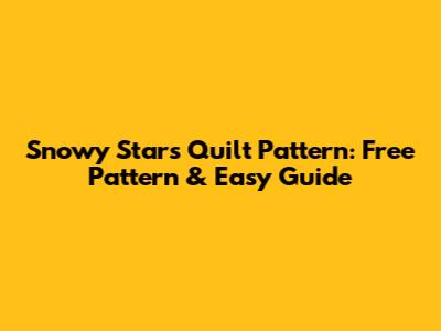 Snowy Stars Quilt Pattern: Free Pattern & Easy Guide