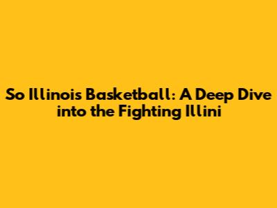 So Illinois Basketball: A Deep Dive into the Fighting Illini
