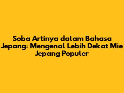 Soba Artinya dalam Bahasa Jepang: Mengenal Lebih Dekat Mie Jepang Populer