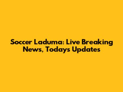 Soccer Laduma: Live Breaking News, Today's Updates