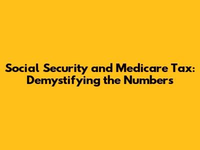 Social Security and Medicare Tax: Demystifying the Numbers