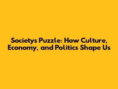 Society's Puzzle: How Culture, Economy, and Politics Shape Us