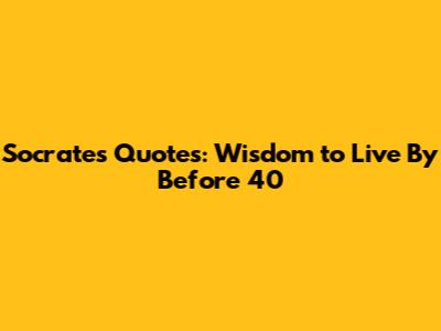 Socrates Quotes: Wisdom to Live By Before 40