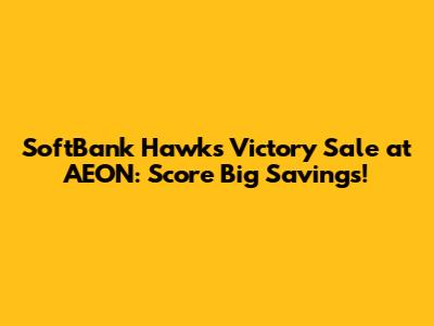 SoftBank Hawks Victory Sale at AEON: Score Big Savings!