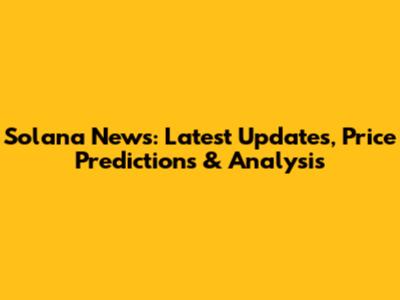 Solana News: Latest Updates, Price Predictions & Analysis