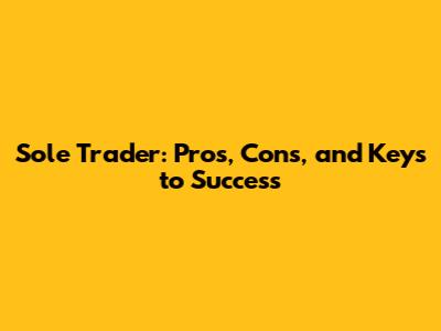 Sole Trader: Pros, Cons, and Keys to Success