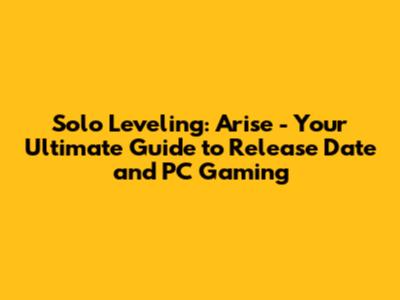 Solo Leveling: Arise - Your Ultimate Guide to Release Date and PC Gaming