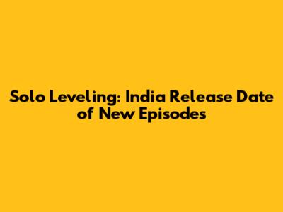 Solo Leveling: India Release Date of New Episodes