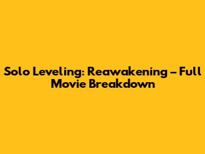 Solo Leveling: Reawakening – Full Movie Breakdown