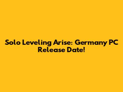 Solo Leveling Arise: Germany PC Release Date!