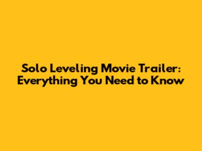 Solo Leveling Movie Trailer: Everything You Need to Know