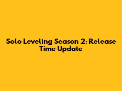 Solo Leveling Season 2: Release Time Update