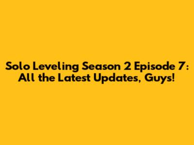 Solo Leveling Season 2 Episode 7: All the Latest Updates, Guys!