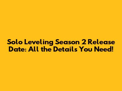 Solo Leveling Season 2 Release Date: All the Details You Need!