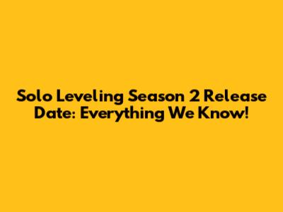 Solo Leveling Season 2 Release Date: Everything We Know!