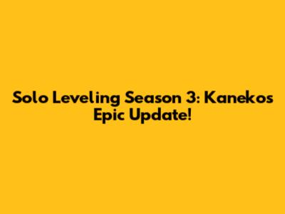 Solo Leveling Season 3: Kaneko's Epic Update!