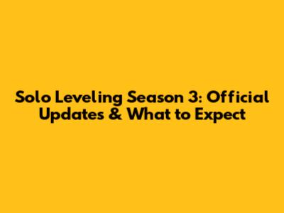 Solo Leveling Season 3: Official Updates & What to Expect