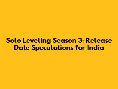 Solo Leveling Season 3: Release Date Speculations for India